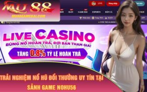 Trải Nghiệm Nổ Hũ Đổi Thưởng Uy Tín Tại Sảnh Game Nohu56